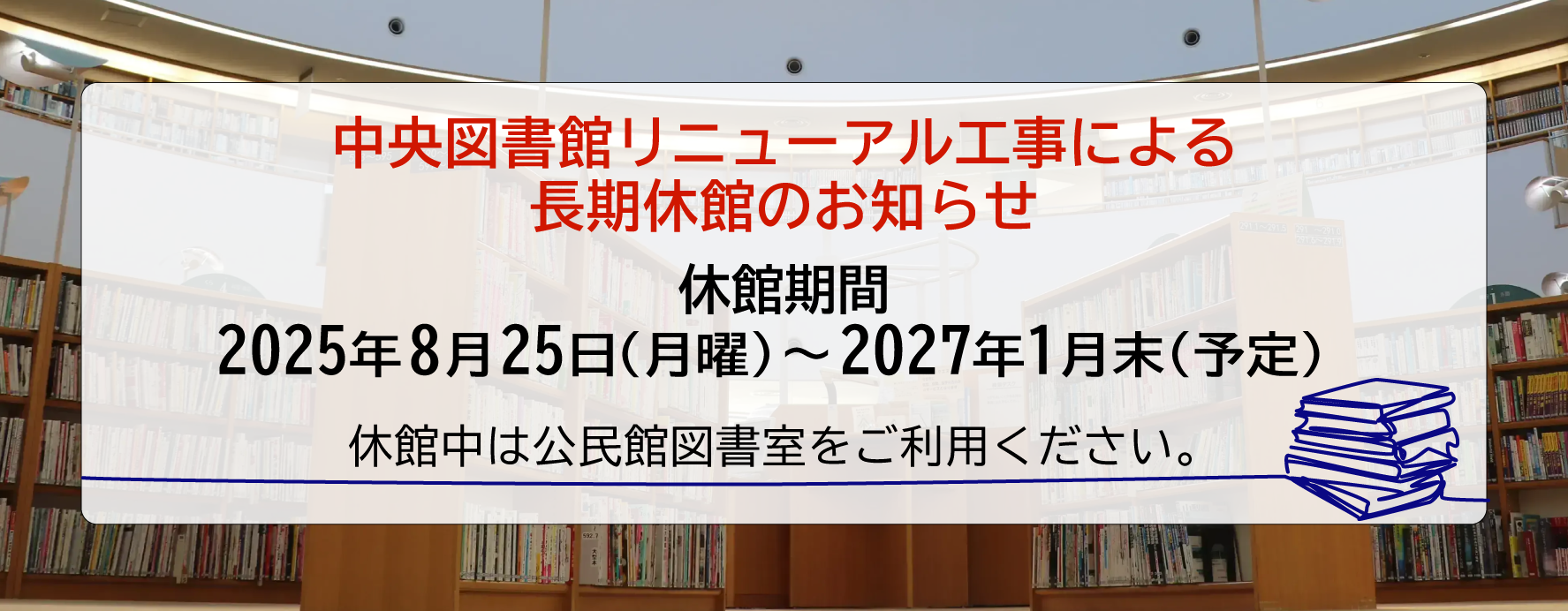 中央図書館リニューアル工事による長期休暇のお知らせ（休館期間2025年8月25日（月曜）から2027年1月末（予定））休館中は公民館図書室をご利用ください。